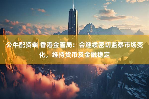 公牛配资端 香港金管局：会继续密切监察市场变化，维持货币及金融稳定