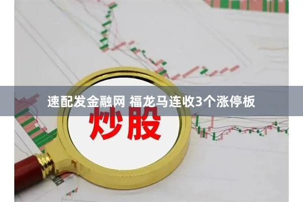 速配发金融网 福龙马连收3个涨停板