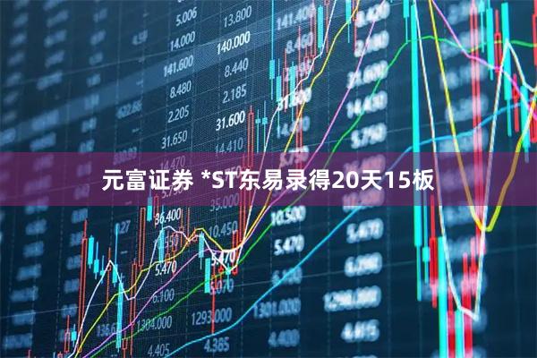 元富证券 *ST东易录得20天15板