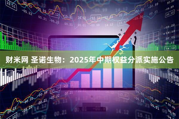 财米网 圣诺生物：2025年中期权益分派实施公告