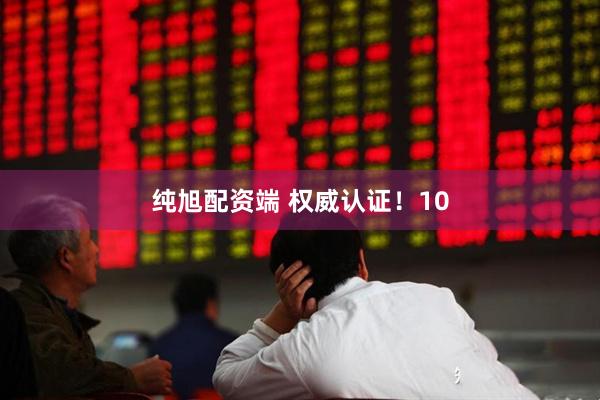 纯旭配资端 权威认证！10