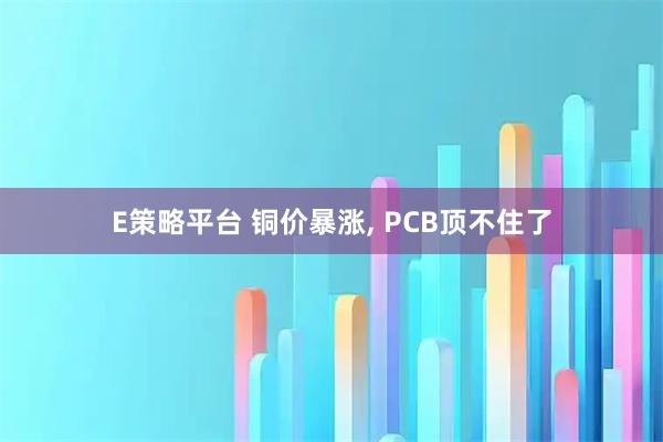 E策略平台 铜价暴涨, PCB顶不住了