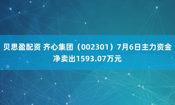 贝思盈配资 齐心集团(002301)7月6日主力资金净卖出1593.07万元